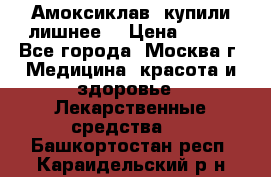 Амоксиклав, купили лишнее  › Цена ­ 350 - Все города, Москва г. Медицина, красота и здоровье » Лекарственные средства   . Башкортостан респ.,Караидельский р-н